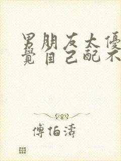 男朋友太优秀感觉自己配不上