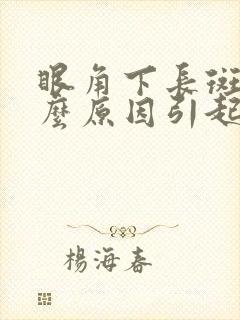 眼角下长斑是什么原因引起的