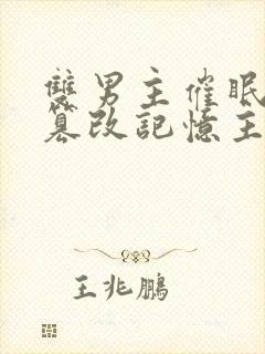 双男主催眠洗脑篡改记忆主受的小说