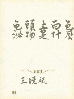 龟头上白色的分泌物是什么