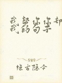 我帮你你却不帮我的句子