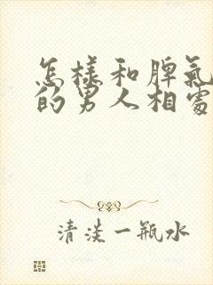 怎样和脾气暴躁的男人相处