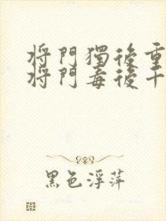 将门独后重生之将门毒后千山茶客免费阅读