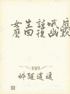 女生说哦应该怎么回复幽默