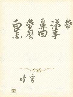 白带鼻涕带血丝怎么回事