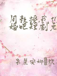 周教授,我们结婚吧短剧免费观看全集