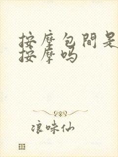 按摩包间是正经按摩吗