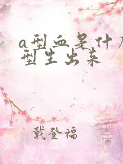 a型血是什么血型生出来