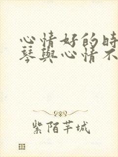 心情好的时候弹琴与心情不好的时候弹琴