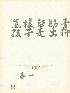 怎样帮助青春期孩子走出抑郁焦虑症