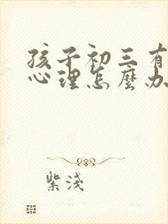 孩子初三有厌学心理怎么办