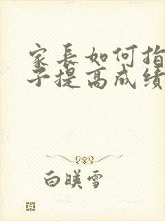 家长如何指导孩子提高成绩