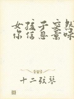 女孩子突然不回你信息意味着什么