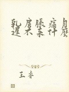 乳房胀痛月经迟迟不来什么原因