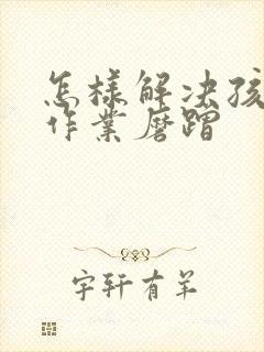 怎样解决孩子写作业磨蹭