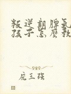 叛逆期脾气大男孩子怎么教育