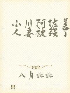 小川阿佐美漂亮人妻被强了