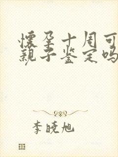 怀孕十周可以做亲子鉴定吗