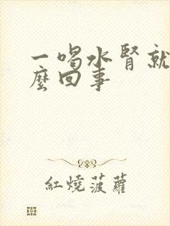 一喝水肾就疼怎么回事