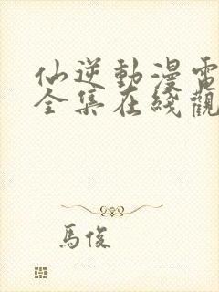 仙逆动漫电视剧全集在线观看免费