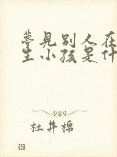 梦见别人在我家生小孩是什么意思