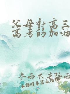 父母对高三孩子高考的加油鼓励的话