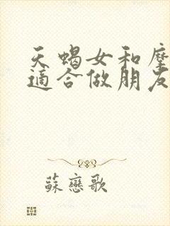 天蝎女和摩羯女适合做朋友吗