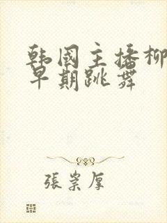 韩国主播柳智惠早期跳舞