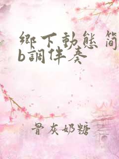 乡下动态简谱降b调伴奏