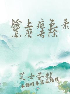 脸上疤色素沉着怎么去除