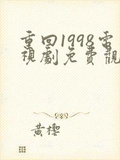 重回1998电视剧免费观看全集高清
