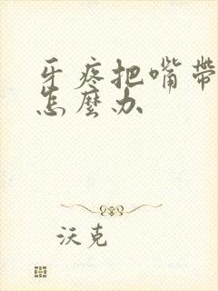 牙疼把嘴带肿了怎么办