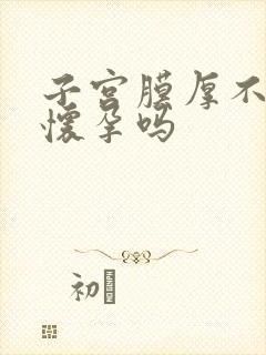 子宫膜厚不容易怀孕吗