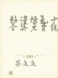 动漫炼气十万年全集免费观看