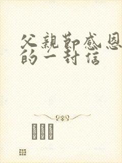 父亲节感恩父亲的一封信