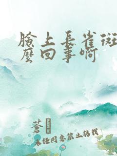 脸上长雀斑是怎么回事啊