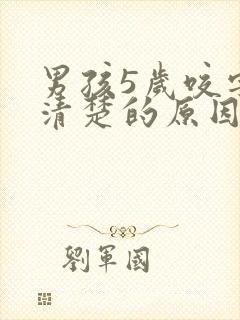 男孩5岁咬字不清楚的原因