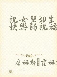 祝女儿30生日快乐的祝福语