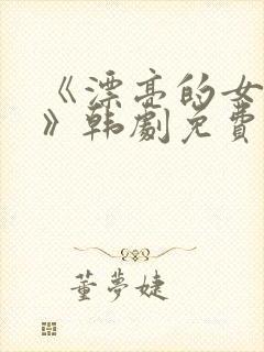 《漂亮的女邻居》韩剧免费4