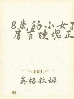 8岁的小女孩乳房有硬块正常吗?