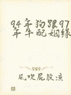 94年狗跟97年牛配姻缘好吗