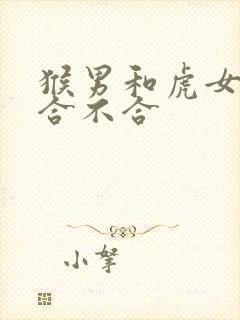 猴男和虎女属相合不合