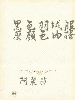 黑色羽绒服搭什么颜色内搭好看