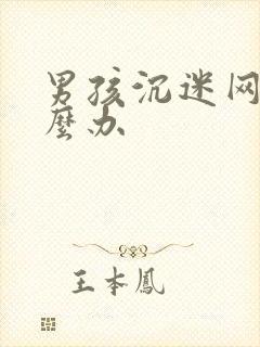 男孩沉迷网络怎么办