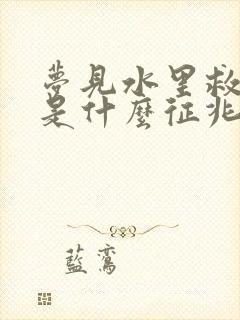 梦见水里救孩子是什么征兆