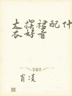 大摆裙配什么上衣好看