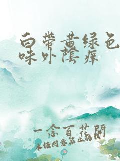 白带黄绿色有异味外阴痒