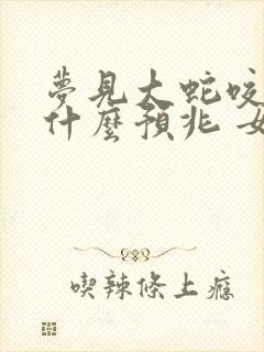 梦见大蛇咬人是什么预兆 女性解梦