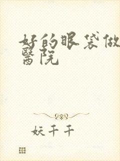 好的眼袋做抽脂医院