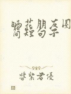 晒花朋友圈文案简短句子